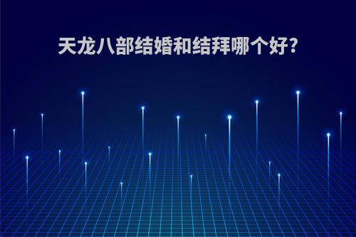 天龙八部结婚和结拜哪个好?