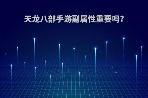 天龙八部手游副属性重要吗?