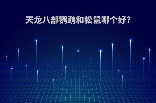 天龙八部鹦鹉和松鼠哪个好?