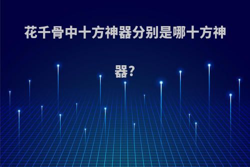 花千骨中十方神器分别是哪十方神器?