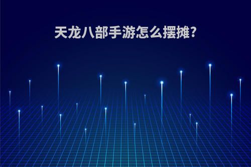 天龙八部手游怎么摆摊?