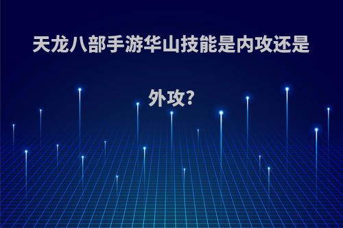 天龙八部手游华山技能是内攻还是外攻?