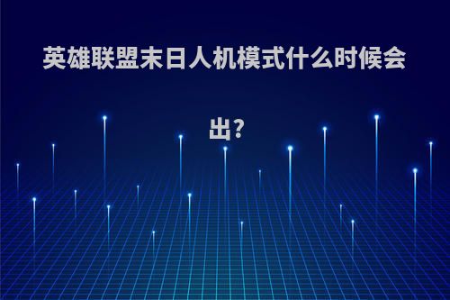 英雄联盟末日人机模式什么时候会出?