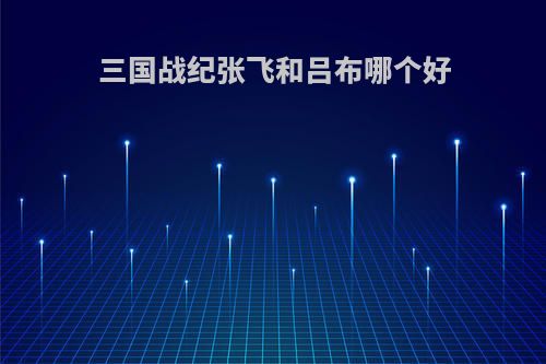 三国战纪张飞和吕布哪个好