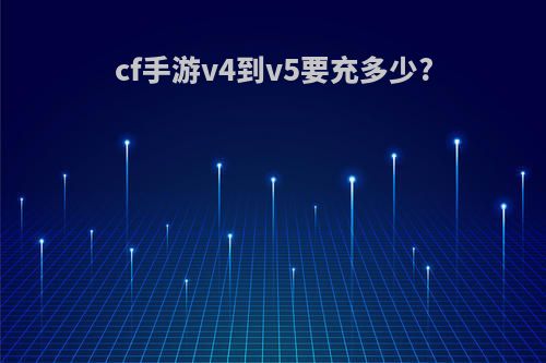cf手游v4到v5要充多少?