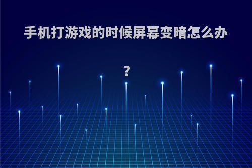手机打游戏的时候屏幕变暗怎么办?