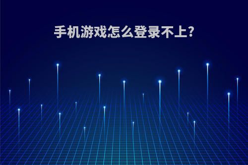 手机游戏怎么登录不上?