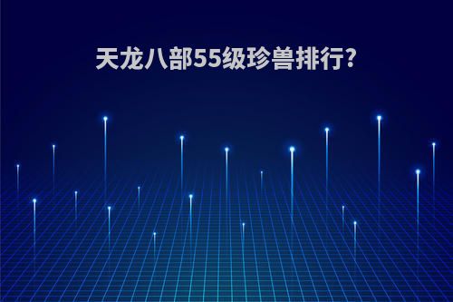 天龙八部55级珍兽排行?