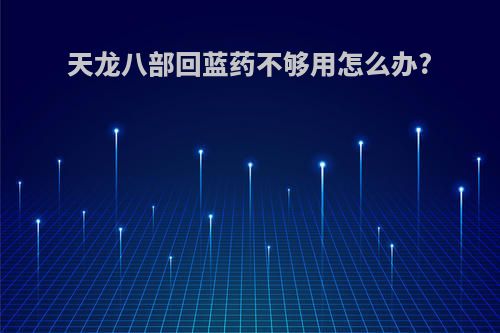 天龙八部回蓝药不够用怎么办?