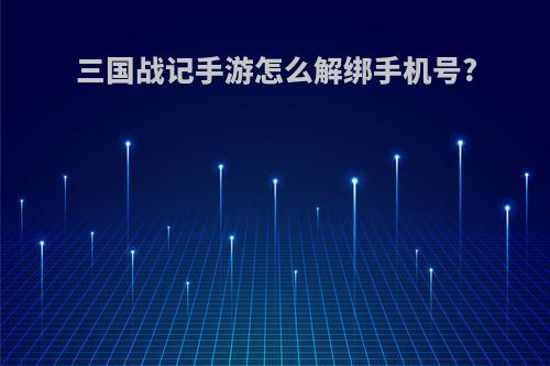 三国战记手游怎么解绑手机号?