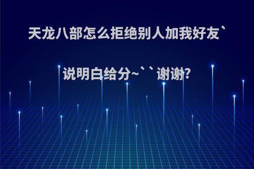 天龙八部怎么拒绝别人加我好友`说明白给分~``谢谢?