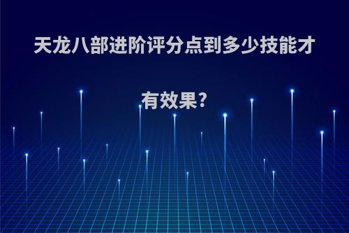 天龙八部进阶评分点到多少技能才有效果?