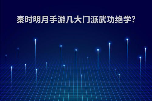 秦时明月手游几大门派武功绝学?