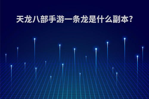 天龙八部手游一条龙是什么副本?