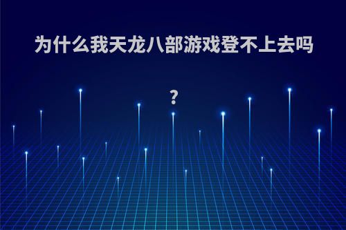 为什么我天龙八部游戏登不上去吗?