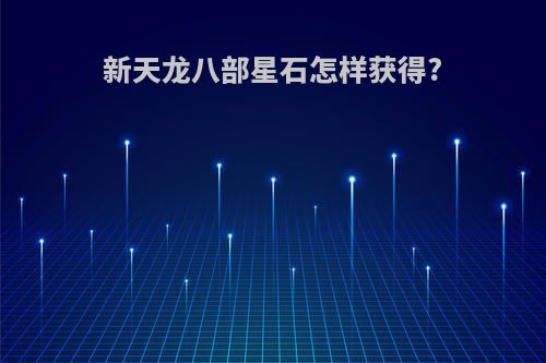 新天龙八部星石怎样获得?