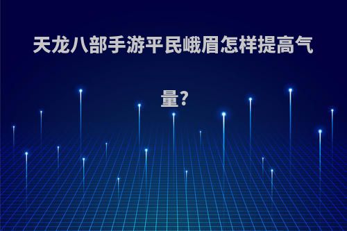天龙八部手游平民峨眉怎样提高气量?