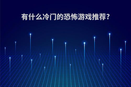 有什么冷门的恐怖游戏推荐?