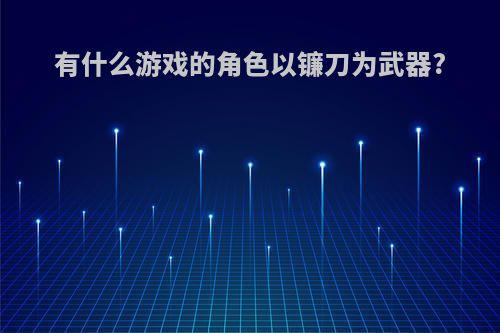 有什么游戏的角色以镰刀为武器?