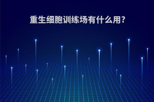 重生细胞训练场有什么用?