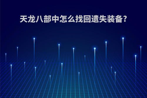天龙八部中怎么找回遗失装备?