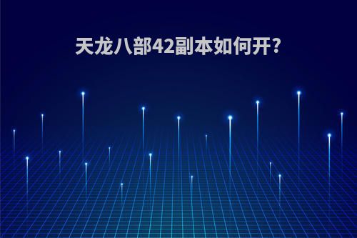 天龙八部42副本如何开?