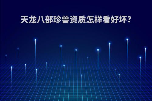 天龙八部珍兽资质怎样看好坏?