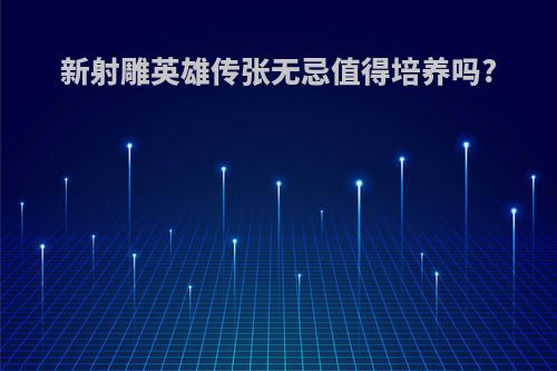 新射雕英雄传张无忌值得培养吗?
