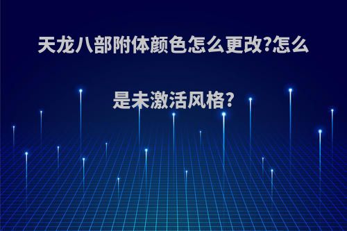 天龙八部附体颜色怎么更改?怎么是未激活风格?