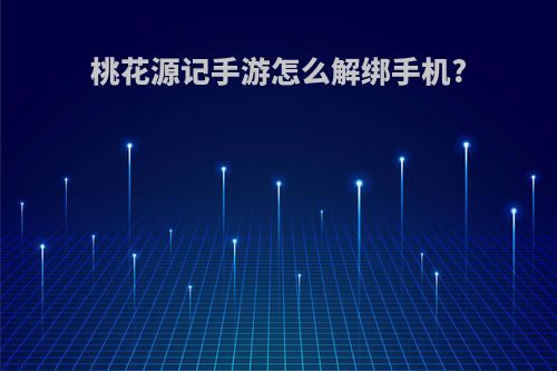桃花源记手游怎么解绑手机?