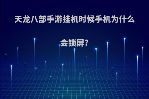 天龙八部手游挂机时候手机为什么会锁屏?