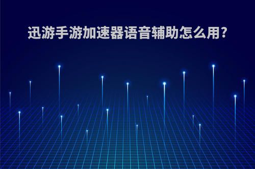 迅游手游加速器语音辅助怎么用?