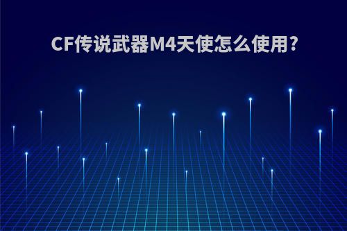 CF传说武器M4天使怎么使用?