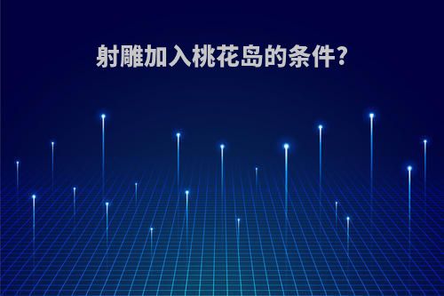 射雕加入桃花岛的条件?