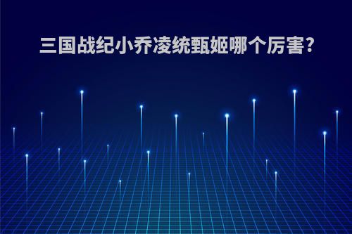 三国战纪小乔凌统甄姬哪个厉害?