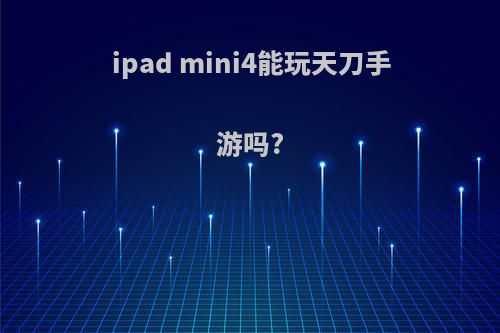 ipad mini4能玩天刀手游吗?