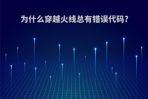为什么穿越火线总有错误代码?