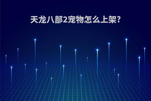 天龙八部2宠物怎么上架?
