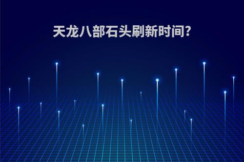 天龙八部石头刷新时间?