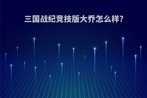 三国战纪竞技版大乔怎么样?