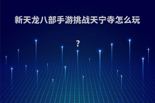新天龙八部手游挑战天宁寺怎么玩?