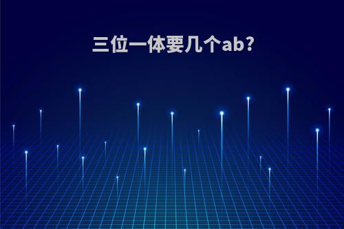 三位一体要几个ab?
