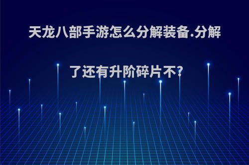 天龙八部手游怎么分解装备.分解了还有升阶碎片不?