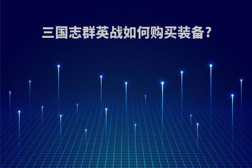三国志群英战如何购买装备?