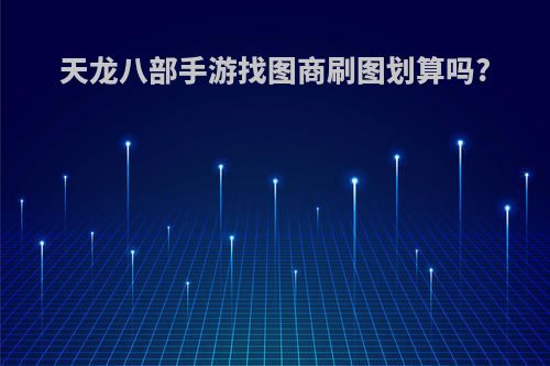 天龙八部手游找图商刷图划算吗?