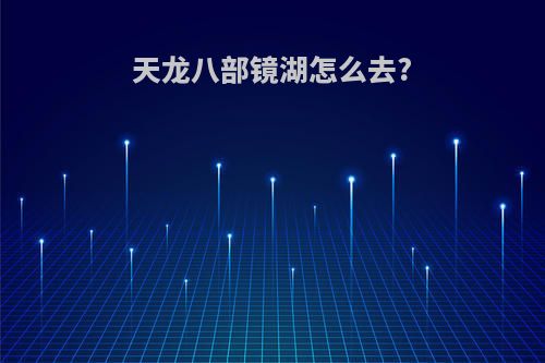 天龙八部镜湖怎么去?