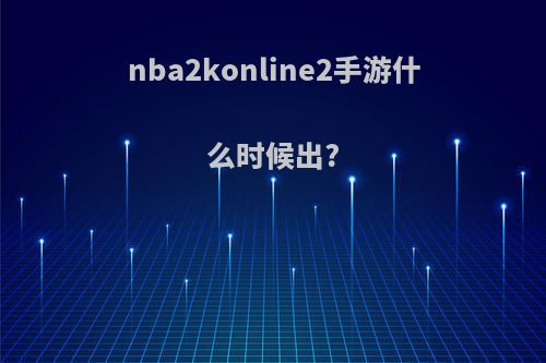 nba2konline2手游什么时候出?