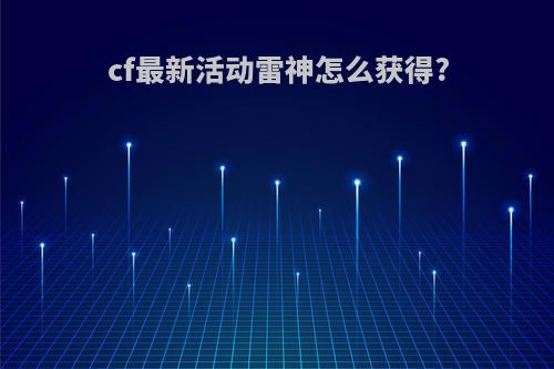 cf最新活动雷神怎么获得?