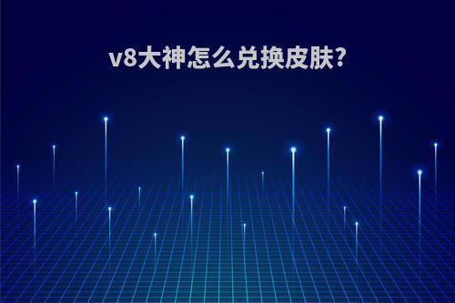 v8大神怎么兑换皮肤?