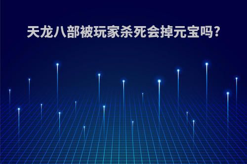 天龙八部被玩家杀死会掉元宝吗?